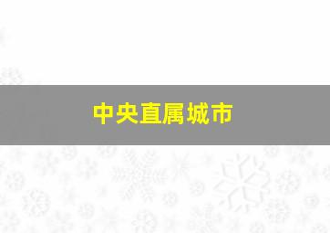 中央直属城市