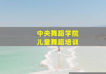 中央舞蹈学院儿童舞蹈培训