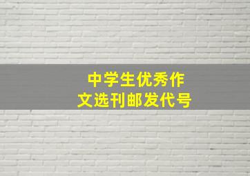 中学生优秀作文选刊邮发代号