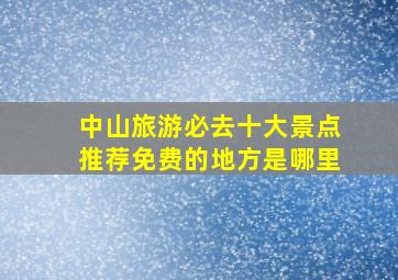 中山旅游必去十大景点推荐免费的地方是哪里