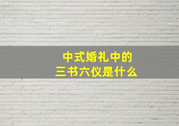 中式婚礼中的三书六仪是什么