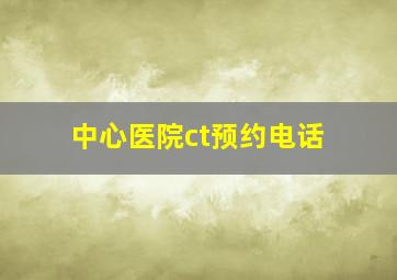 中心医院ct预约电话