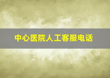 中心医院人工客服电话