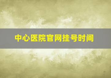 中心医院官网挂号时间