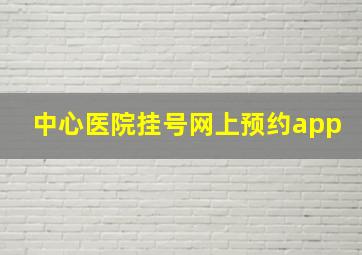 中心医院挂号网上预约app