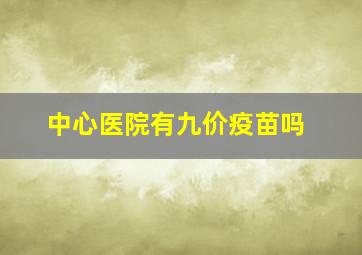 中心医院有九价疫苗吗