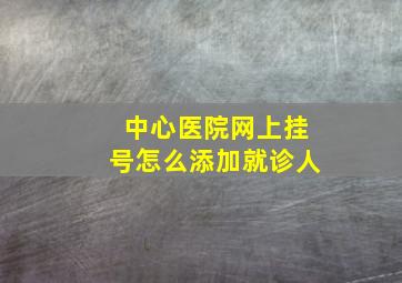 中心医院网上挂号怎么添加就诊人