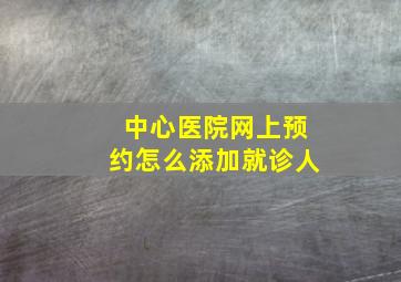 中心医院网上预约怎么添加就诊人