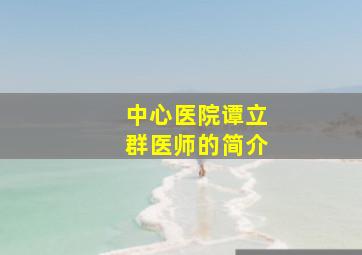 中心医院谭立群医师的简介