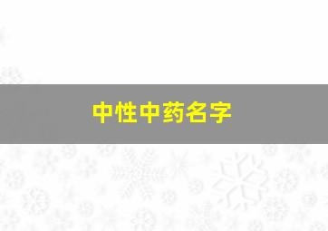 中性中药名字