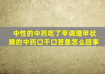 中性的中药吃了甲调理甲状腺的中药口干口苦是怎么回事