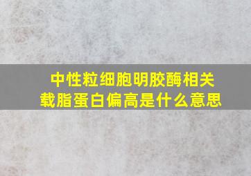 中性粒细胞明胶酶相关载脂蛋白偏高是什么意思