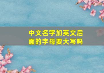 中文名字加英文后面的字母要大写吗