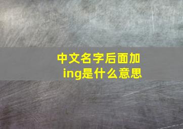 中文名字后面加ing是什么意思