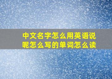 中文名字怎么用英语说呢怎么写的单词怎么读