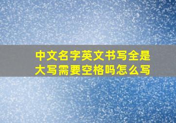 中文名字英文书写全是大写需要空格吗怎么写