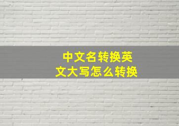 中文名转换英文大写怎么转换