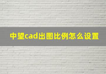 中望cad出图比例怎么设置