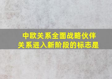 中欧关系全面战略伙伴关系进入新阶段的标志是