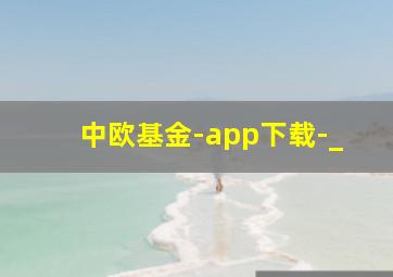 中欧基金-app下载-_