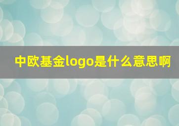 中欧基金logo是什么意思啊