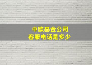 中欧基金公司客服电话是多少