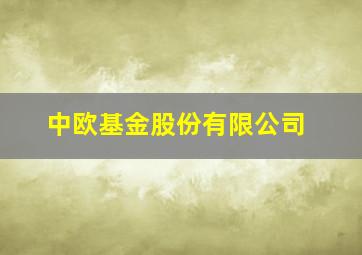 中欧基金股份有限公司