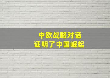 中欧战略对话证明了中国崛起