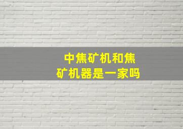 中焦矿机和焦矿机器是一家吗