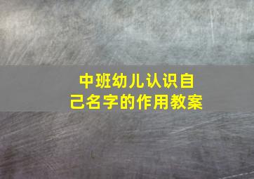 中班幼儿认识自己名字的作用教案