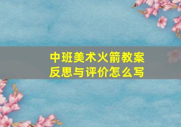 中班美术火箭教案反思与评价怎么写