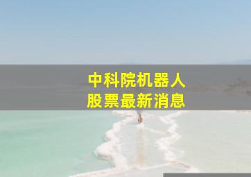 中科院机器人股票最新消息