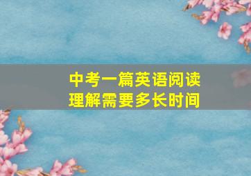 中考一篇英语阅读理解需要多长时间