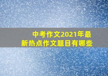 中考作文2021年最新热点作文题目有哪些