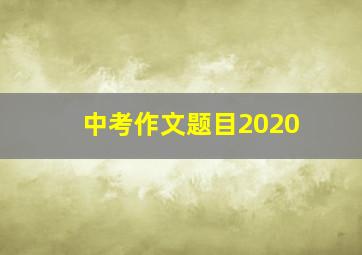 中考作文题目2020