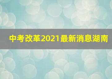 中考改革2021最新消息湖南