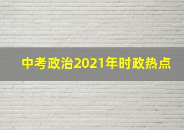 中考政治2021年时政热点