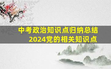 中考政治知识点归纳总结2024党的相关知识点