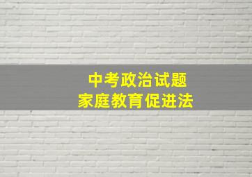 中考政治试题家庭教育促进法