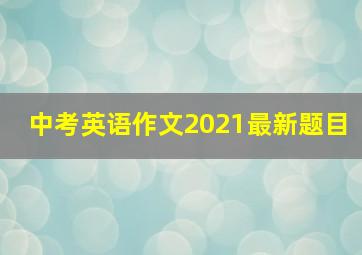 中考英语作文2021最新题目