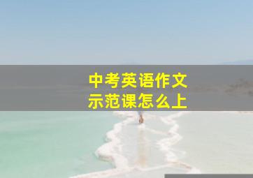 中考英语作文示范课怎么上