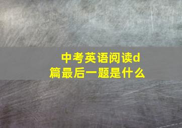 中考英语阅读d篇最后一题是什么