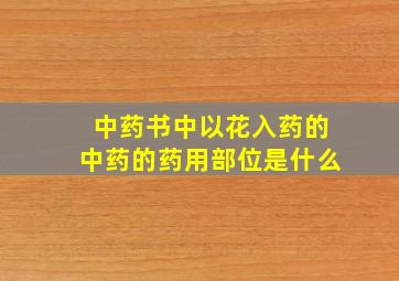 中药书中以花入药的中药的药用部位是什么