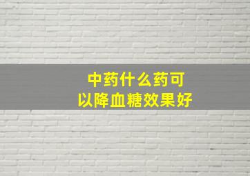 中药什么药可以降血糖效果好