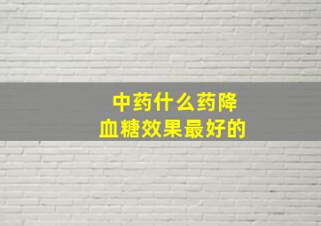 中药什么药降血糖效果最好的