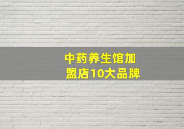 中药养生馆加盟店10大品牌