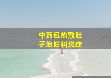 中药包热敷肚子治妇科炎症