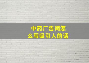 中药广告词怎么写吸引人的话