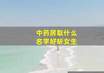 中药房取什么名字好听女生