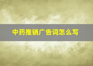 中药推销广告词怎么写